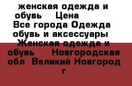 женская одежда и обувь  › Цена ­ 1 000 - Все города Одежда, обувь и аксессуары » Женская одежда и обувь   . Новгородская обл.,Великий Новгород г.